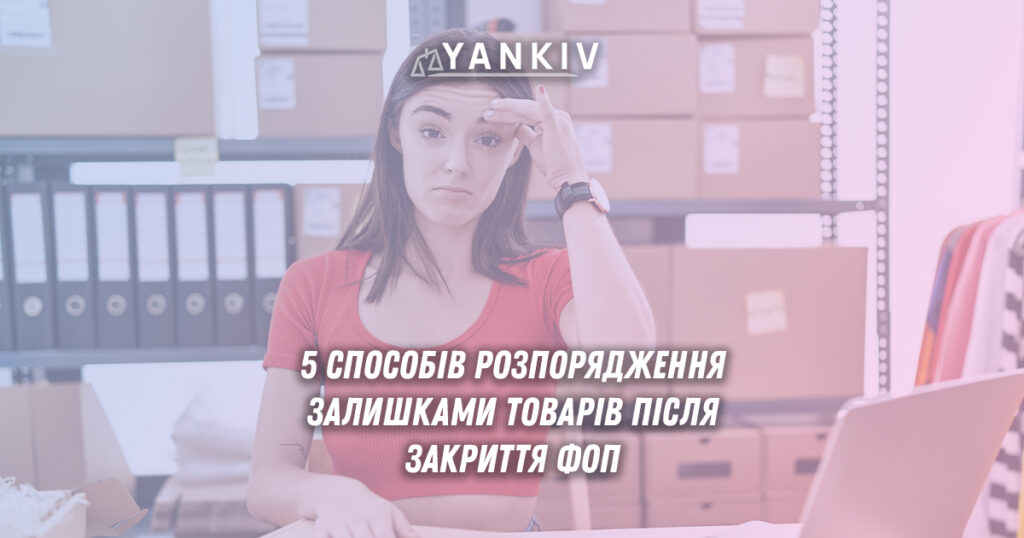 Що робити з товарами після закриття ФОП? 1 shho robyty z tovaramy pislya zakryttya fop