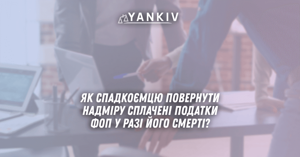 Як спадкоємцю повернути надміру сплачені податки ФОП у разі його смерті? 1 YAk spadkoyemtsyu povernuty nadmiru splacheni podatky FOP u razi jogo smerti