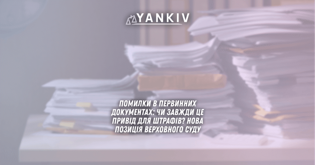 Помилки в первинних документах: чи завжди це привід для штрафів? Нова позиція Верховного Суду 1 помилки в первинних документах